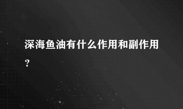 深海鱼油有什么作用和副作用？