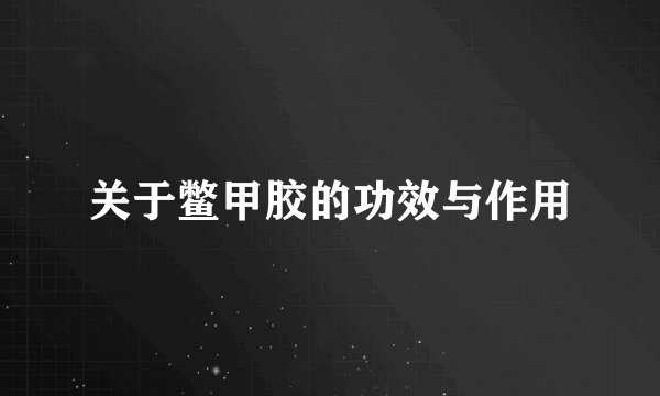 关于鳖甲胶的功效与作用