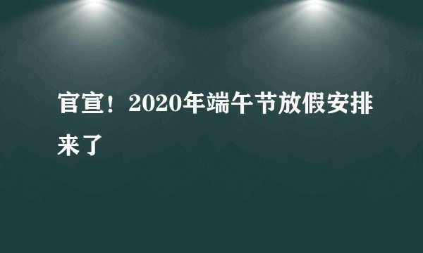 官宣！2020年端午节放假安排来了