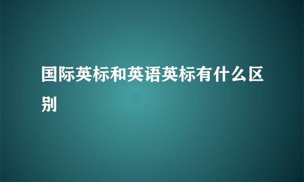 国际英标和英语英标有什么区别