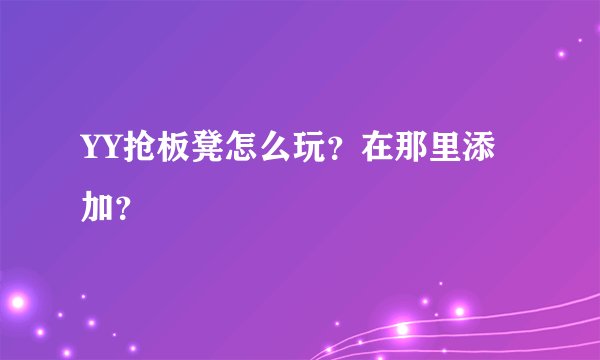 YY抢板凳怎么玩？在那里添加？
