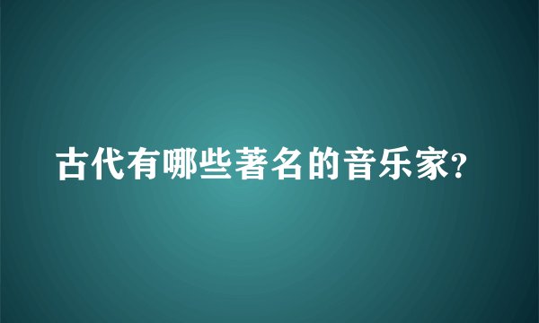 古代有哪些著名的音乐家？