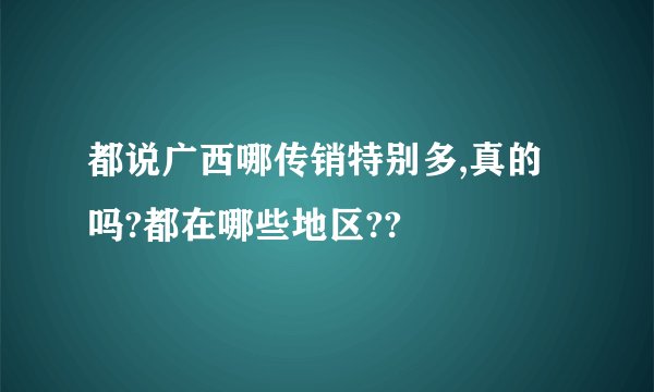 都说广西哪传销特别多,真的吗?都在哪些地区??