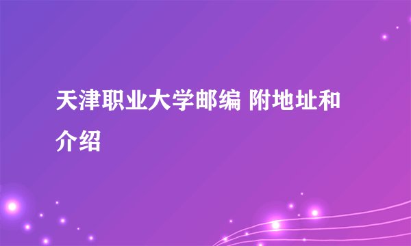 天津职业大学邮编 附地址和介绍
