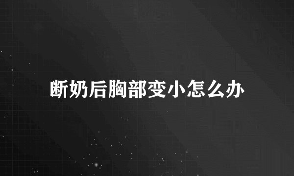 断奶后胸部变小怎么办