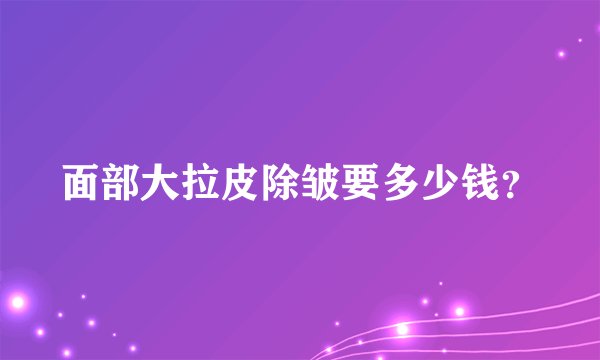 面部大拉皮除皱要多少钱？