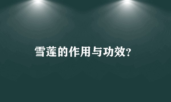 雪莲的作用与功效？