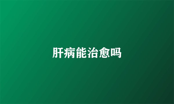 肝病能治愈吗