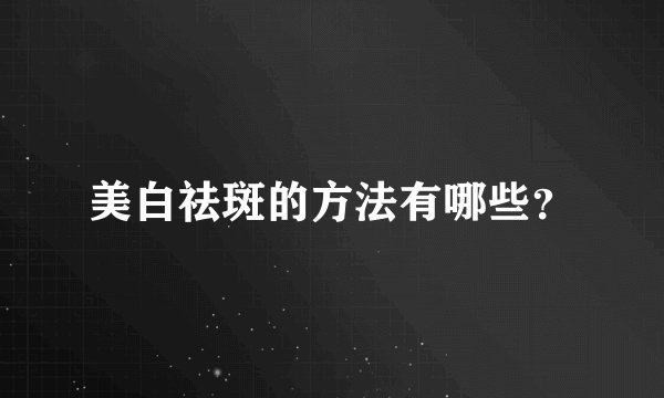美白祛斑的方法有哪些？