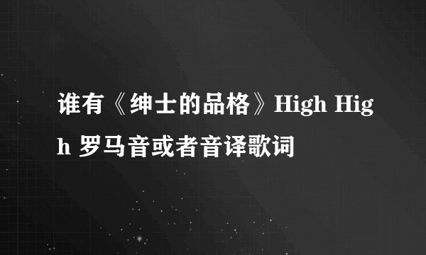 谁有《绅士的品格》High High 罗马音或者音译歌词
