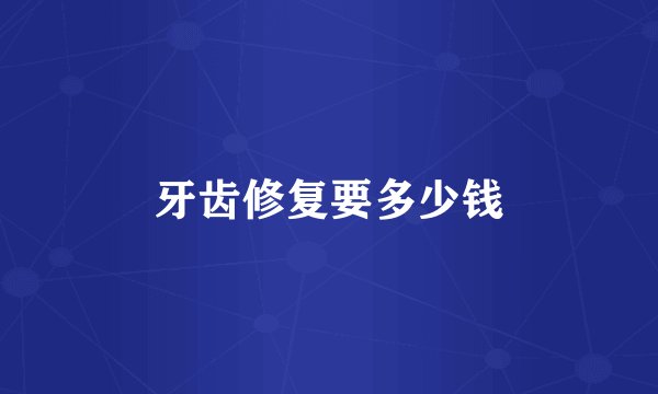 牙齿修复要多少钱