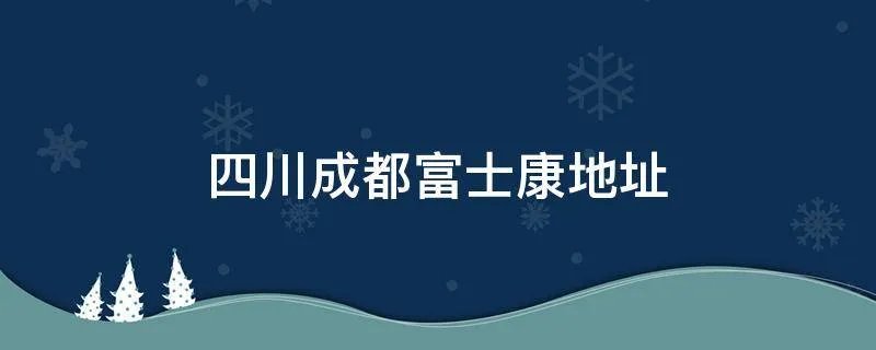 四川成都富士康地址