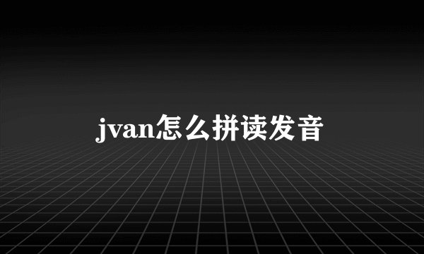 jvan怎么拼读发音