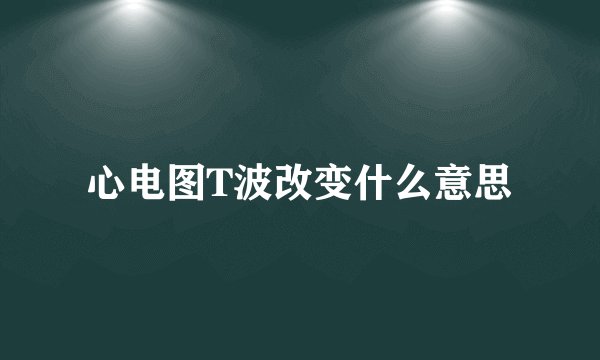 心电图T波改变什么意思