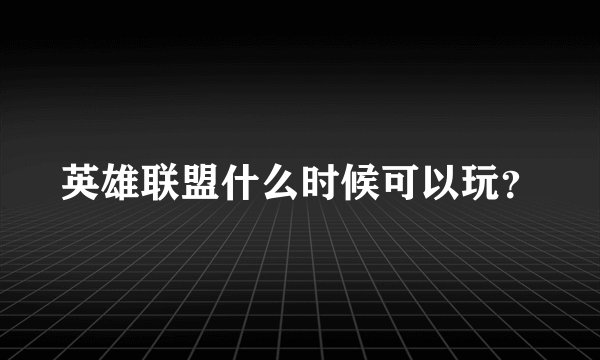英雄联盟什么时候可以玩？