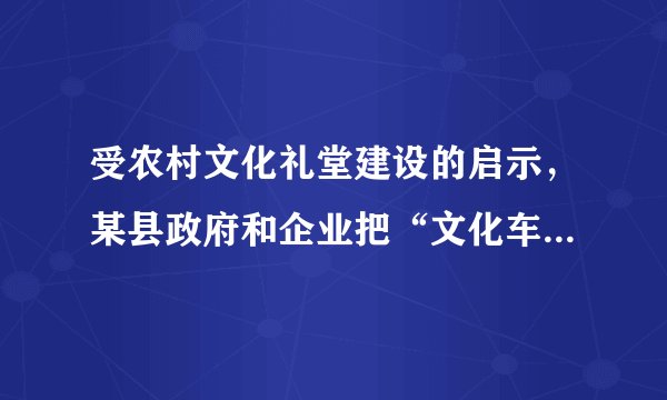 受农村文化礼堂建设的启示，某县政府和企业把“文化车间”建设提上议事日程并积极推动企业文化建设，政府和企业这样做的理由是（　　）①“文化车间”建设能够丰富职工的精神世界②“文化车间”建设能够起到凝聚人心的作用③文化是综合国力竞争的重要组成部分④文化对人的影响离不开特定的文化环境。A.①②③B. ②③④C. ①③④D. ①②④