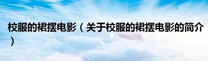 校服的裙摆电影（关于校服的裙摆电影的简介）