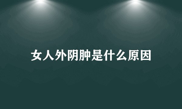 女人外阴肿是什么原因