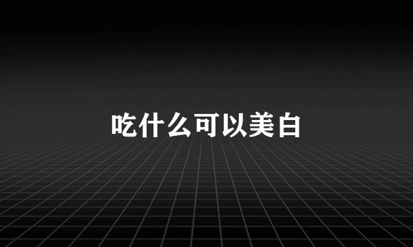 吃什么可以美白