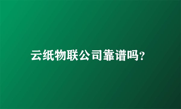 云纸物联公司靠谱吗？