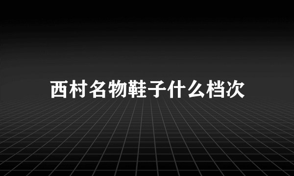 西村名物鞋子什么档次