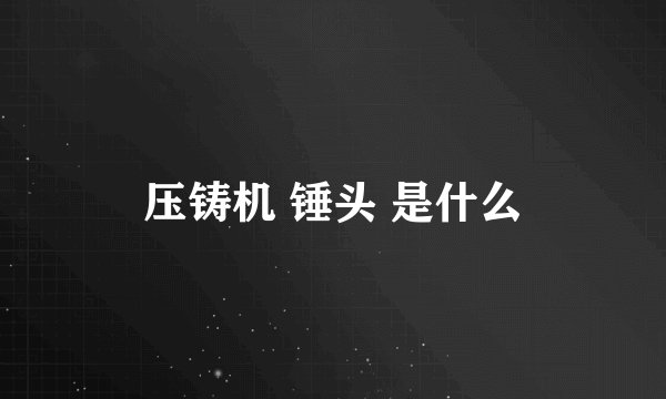 压铸机 锤头 是什么