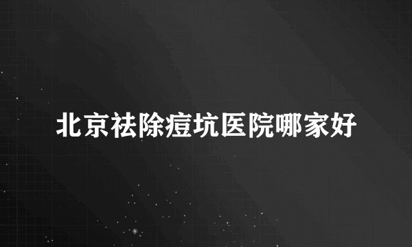 北京祛除痘坑医院哪家好