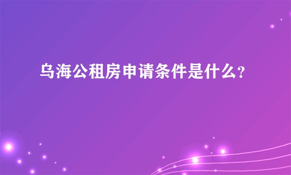 乌海公租房申请条件是什么？
