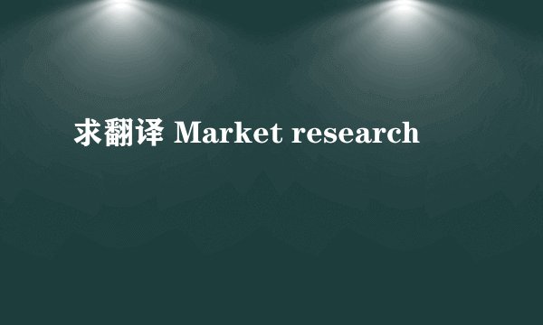 求翻译 Market research