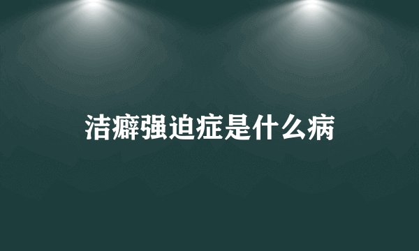 洁癖强迫症是什么病