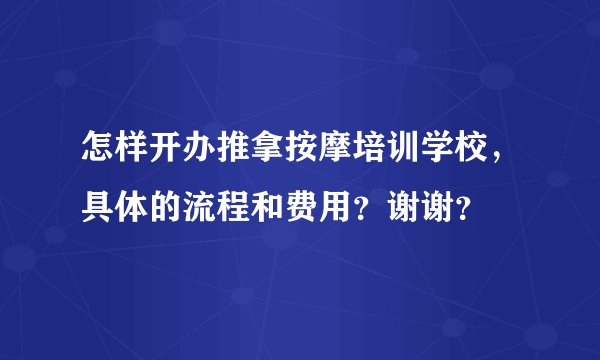 怎样开办推拿按摩培训学校，具体的流程和费用？谢谢？