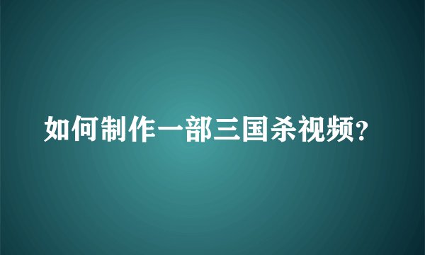 如何制作一部三国杀视频？