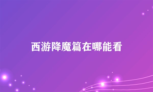 西游降魔篇在哪能看
