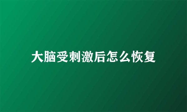 大脑受刺激后怎么恢复