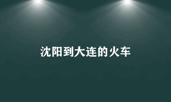 沈阳到大连的火车