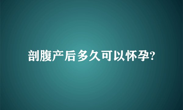 剖腹产后多久可以怀孕?