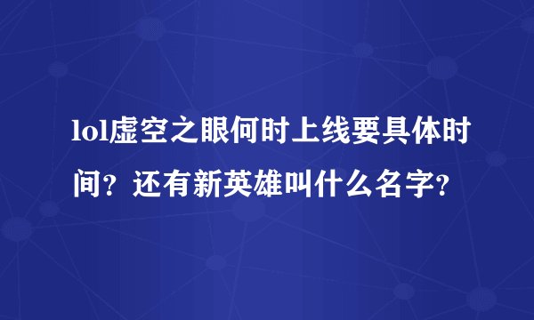 lol虚空之眼何时上线要具体时间？还有新英雄叫什么名字？