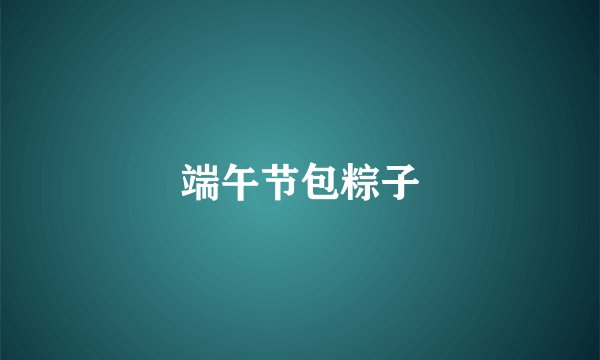 端午节包粽子