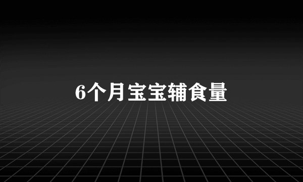 6个月宝宝辅食量