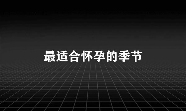 最适合怀孕的季节