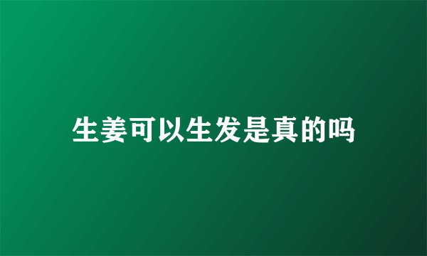 生姜可以生发是真的吗