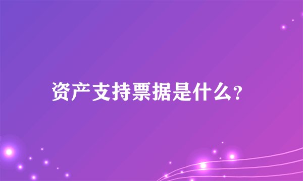 资产支持票据是什么?