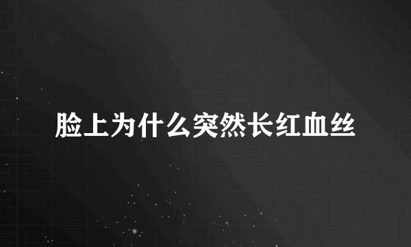 脸上为什么突然长红血丝