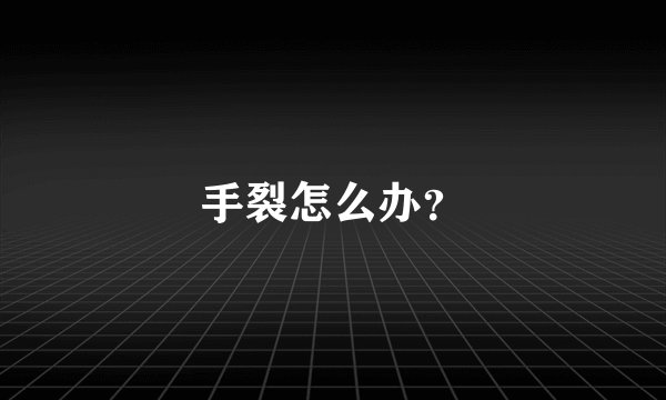 手裂怎么办？