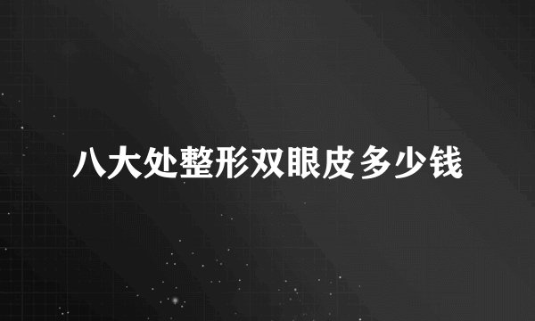 八大处整形双眼皮多少钱