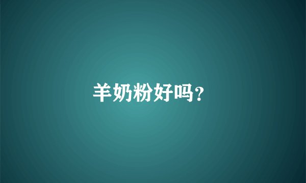 羊奶粉好吗？