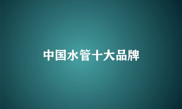 中国水管十大品牌