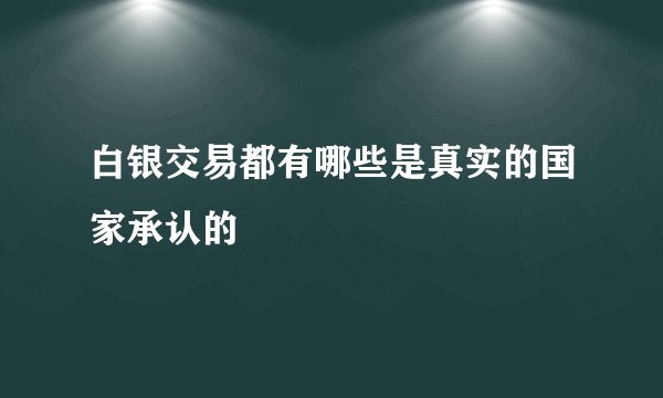 白银交易都有哪些是真实的国家承认的