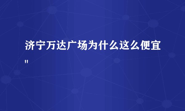济宁万达广场为什么这么便宜