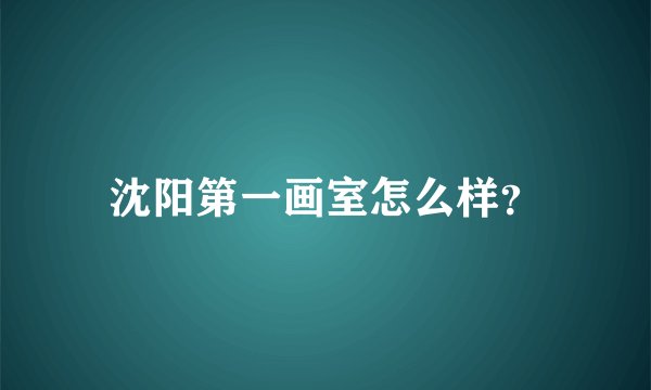 沈阳第一画室怎么样?